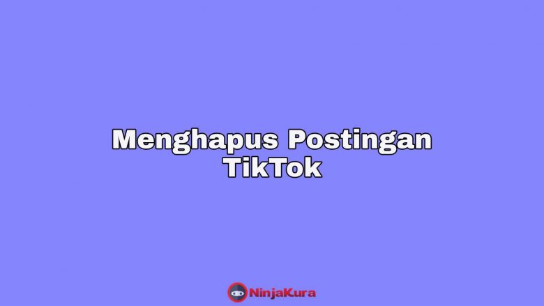Cara Mudah Menghapus Postingan Video di TikTok